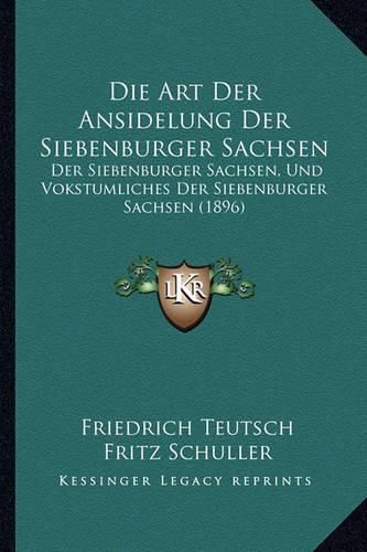 Die Art Der Ansidelung Der Siebenburger Sachsen: Der Siebenburger Sachsen, Und Vokstumliches Der Siebenburger Sachsen (1896)