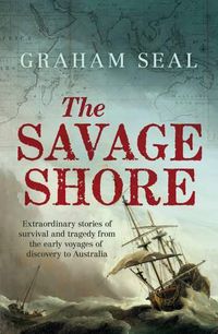 Cover image for The Savage Shore: Extraordinary stories of survival and tragedy from the early voyages of discovery to Australia