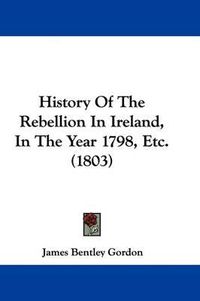 Cover image for History Of The Rebellion In Ireland, In The Year 1798, Etc. (1803)