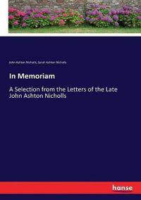 Cover image for In Memoriam: A Selection from the Letters of the Late John Ashton Nicholls