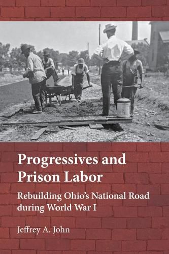 Cover image for Progressives and Prison Labor: Rebuilding Ohio's National Road During World War I