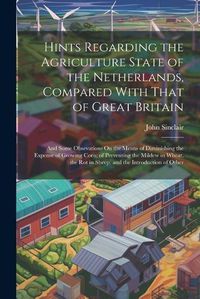 Cover image for Hints Regarding the Agriculture State of the Netherlands, Compared With That of Great Britain