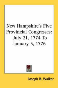 Cover image for New Hampshire's Five Provincial Congresses: July 21, 1774 to January 5, 1776