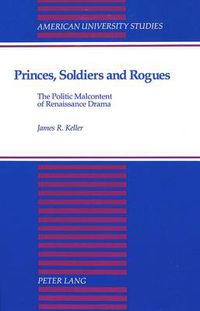 Cover image for Princes, Soldiers and Rogues: The Politic Malcontent of Renaissance Drama