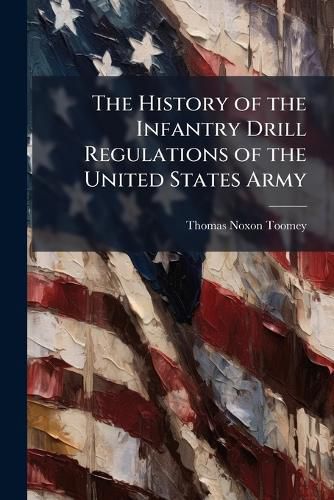 Cover image for The History of the Infantry Drill Regulations of the United States Army