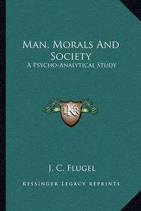 Cover image for Man, Morals and Society: A Psycho-Analytical Study