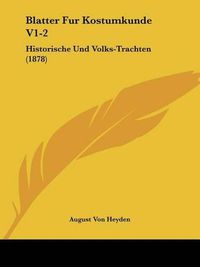 Cover image for Blatter Fur Kostumkunde V1-2: Historische Und Volks-Trachten (1878)