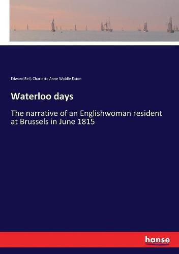 Waterloo days: The narrative of an Englishwoman resident at Brussels in June 1815