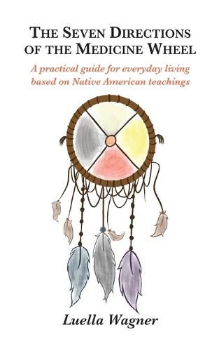 Cover image for The Seven Directions of the Medicine Wheel: A practical guide for everyday living based on Native American teachings