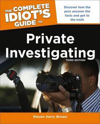 Cover image for The Complete Idiot's Guide To Private Investigating, Third Edition: Discover How the Pros Uncover the Facts and Get to the Truth