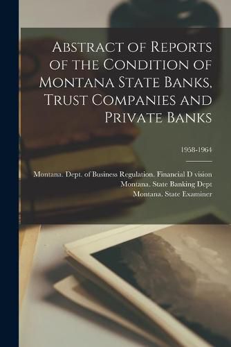 Cover image for Abstract of Reports of the Condition of Montana State Banks, Trust Companies and Private Banks; 1958-1964