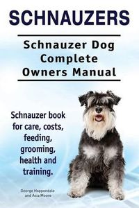 Cover image for Schnauzers. Schnauzer Dog Complete Owners Manual. Schnauzer book for care, costs, feeding, grooming, health and training..