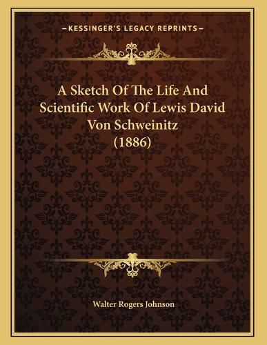 Cover image for A Sketch of the Life and Scientific Work of Lewis David Von Schweinitz (1886)
