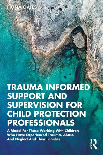 Cover image for Trauma Informed Support and Supervision for Child Protection Professionals: A Model For Those Working With Children Who Have Experienced Trauma, Abuse And Neglect And Their Families