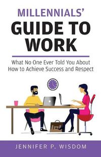 Cover image for Millennials' Guide to Work: What No One Ever Told You About How to Achieve Success and Respect