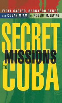 Cover image for Secret Missions to Cuba: Fidel Castro, Bernardo Benes, and Cuban Miami