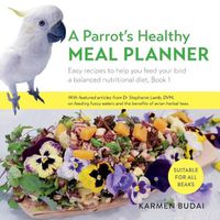 Cover image for A Parrot's Healthy Meal Planner: Easy Recipes to Help You Feed Your Bird a Balanced Nutritional Diet, Book 1