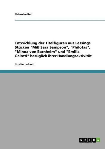 Cover image for Entwicklung Der Titelfiguren Aus Lessings Stucken 'Miss Sara Sampson', 'Philotas', 'Minna Von Barnhelm' Und 'Emilia Galotti' Bezuglich Ihrer Handlungsaktivitat