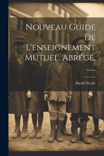 Cover image for Nouveau Guide De L'enseignement Mutuel, Abrege, ......