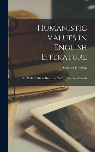 Cover image for Humanistic Values in English Literature: Five Radio Talks as Heard on CBC University of the Air