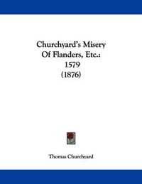 Cover image for Churchyard's Misery of Flanders, Etc.: 1579 (1876)