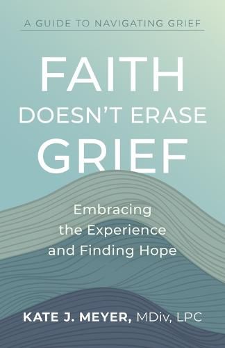 Cover image for Faith Doesn't Erase Grief: Embracing the Experience and Finding Hope