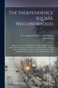 Cover image for The Independence Square Neighborhood; Historical Notes on Independence and Washington Squares, Lower Chestnut Street, and the Insurance District Along Walnut Street, in Philadelphia, Together With Some Account of the Buildings, Events, and Personages...