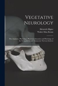 Cover image for Vegetative Neurology: the Anatomy, Physiology, Pharmacodynamics and Pathology of the Sympathetic and Autonomic Nervous Systems