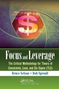Cover image for Focus and Leverage: The Critical Methodology for Theory of Constraints, Lean, and Six Sigma (TLS)