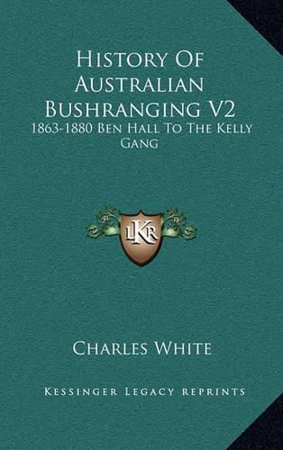 History of Australian Bushranging V2: 1863-1880 Ben Hall to the Kelly Gang