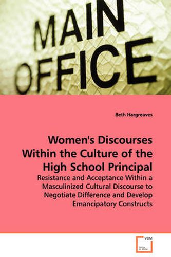 Cover image for Women's Discourses Within the Culture of the High School Principal - Resistance and Acceptance Within a Masculinized Cultural Discourse to Negotiate Difference and Develop Emancipatory Constructs