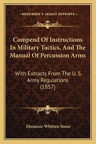 Cover image for Compend of Instructions in Military Tactics, and the Manual of Percussion Arms: With Extracts from the U. S. Army Regulations (1857)