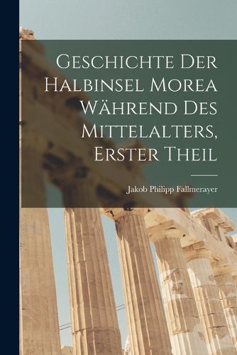 Cover image for Geschichte der halbinsel Morea waehrend des Mittelalters, Erster Theil