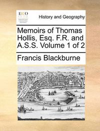 Cover image for Memoirs of Thomas Hollis, Esq. F.R. and A.S.S. Volume 1 of 2