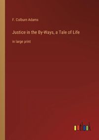 Cover image for Justice in the By-Ways, a Tale of Life