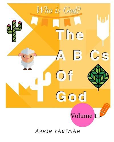 The A, B, Cs of God: Who is God? Volume 1.