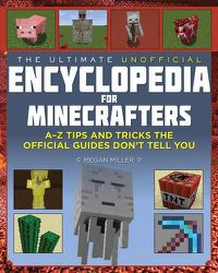 Cover image for The Ultimate Unofficial Encyclopedia for Minecrafters: An A - Z Book of Tips and Tricks the Official Guides Don't Teach You