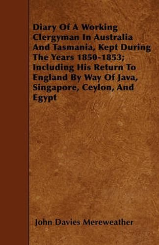 Cover image for Diary Of A Working Clergyman In Australia And Tasmania, Kept During The Years 1850-1853; Including His Return To England By Way Of Java, Singapore, Ceylon, And Egypt