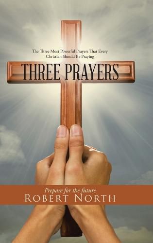 Cover image for Three Prayers: The Three Most Powerful Prayers That Every Christian Should Be Praying