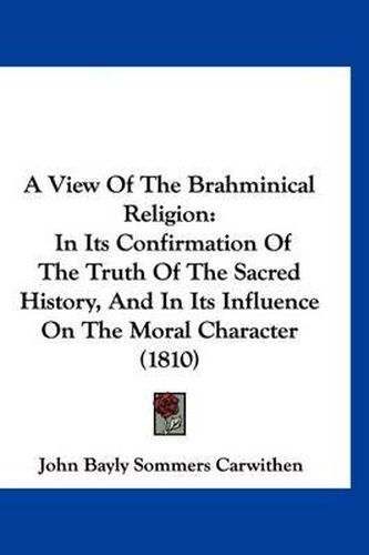 A View of the Brahminical Religion: In Its Confirmation of the Truth of the Sacred History, and in Its Influence on the Moral Character (1810)