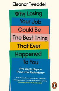 Cover image for Why Losing Your Job Could be the Best Thing That Ever Happened to You: Five Simple Steps to Thrive after Redundancy