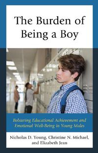 Cover image for The Burden of Being a Boy: Bolstering Educational Achievement and Emotional Well-Being in Young Males