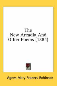 Cover image for The New Arcadia and Other Poems (1884)