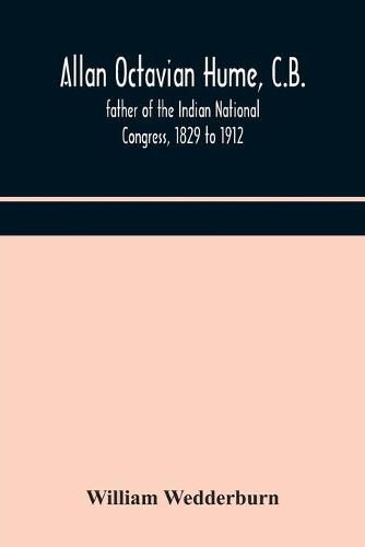 Allan Octavian Hume, C.B.; father of the Indian National Congress, 1829 to 1912