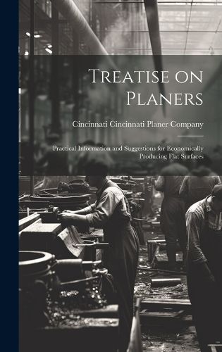 Cover image for Treatise on Planers; Practical Information and Suggestions for Economically Producing Flat Surfaces