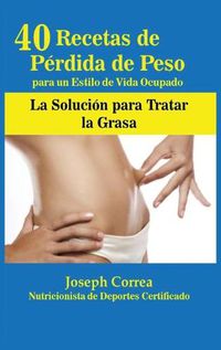 Cover image for 40 Recetas de Perdida de Peso para un Estilo de Vida Ocupado: La Solucion para Tratar la Obesidad