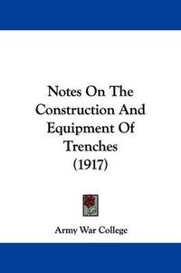 Cover image for Notes on the Construction and Equipment of Trenches (1917)