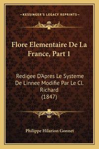 Cover image for Flore Elementaire de La France, Part 1: Redigee D'Apres Le Systeme de Linnee Modifie Par Le CL. Richard (1847)