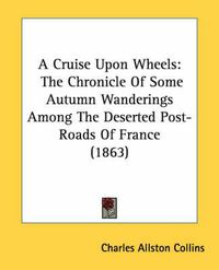 Cover image for A Cruise Upon Wheels: The Chronicle of Some Autumn Wanderings Among the Deserted Post-Roads of France (1863)