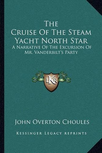 The Cruise of the Steam Yacht North Star: A Narrative of the Excursion of Mr. Vanderbilt's Party